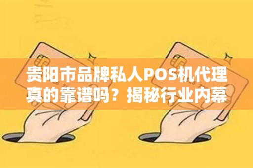 详细阅读:贵阳市品牌私人POS机代理真的靠谱吗?揭秘行业内幕与避坑指南! 贵阳市品牌私人POS机代理真的靠谱吗?揭秘行业内幕与避坑指南!