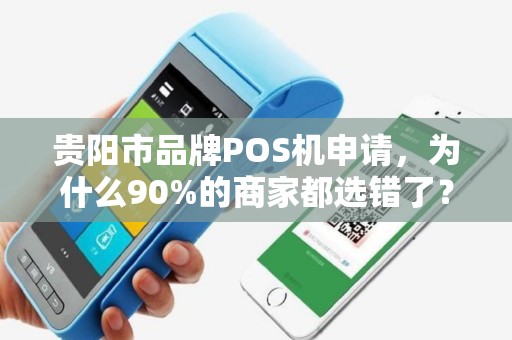 贵阳市品牌POS机申请，为什么90%的商家都选错了？这些坑你一定要避开！