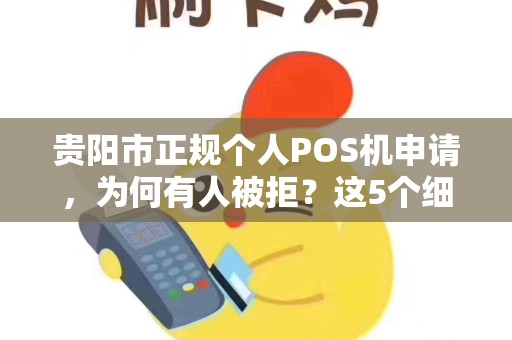 贵阳市正规个人POS机申请，为何有人被拒？这5个细节90%的人都忽略了！