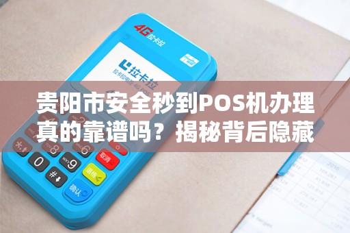 贵阳市安全秒到POS机办理真的靠谱吗？揭秘背后隐藏的3大风险！