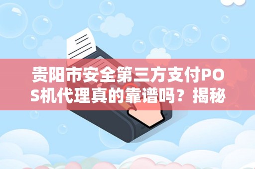 贵阳市安全第三方支付POS机代理真的靠谱吗？揭秘行业内幕与避坑指南！