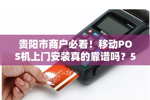 贵阳市商户必看！移动POS机上门安装真的靠谱吗？5大避坑指南曝光！