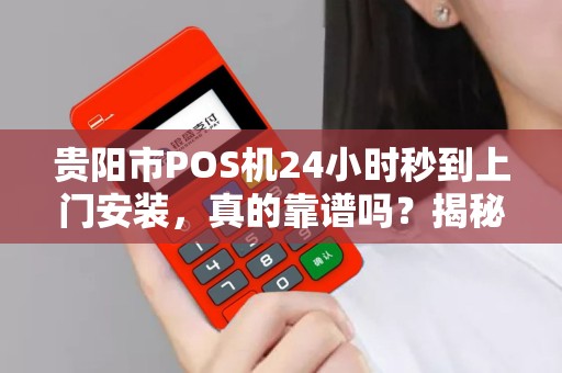 贵阳市POS机24小时秒到上门安装，真的靠谱吗？揭秘背后隐藏的3大风险！