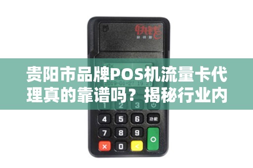 详细阅读:贵阳市品牌POS机流量卡代理真的靠谱吗?揭秘行业内幕与避坑指南! 贵阳市品牌POS机流量卡代理真的靠谱吗?揭秘行业内幕与避坑指南!