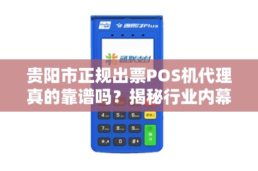 贵阳市正规出票POS机代理真的靠谱吗？揭秘行业内幕与避坑指南！