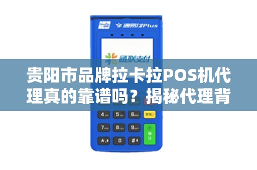 贵阳市品牌拉卡拉POS机代理真的靠谱吗？揭秘代理背后的5大陷阱与3个关键优势！