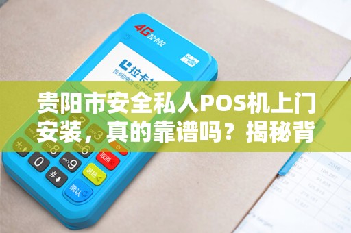 贵阳市安全私人POS机上门安装，真的靠谱吗？揭秘背后隐藏的风险与真相！