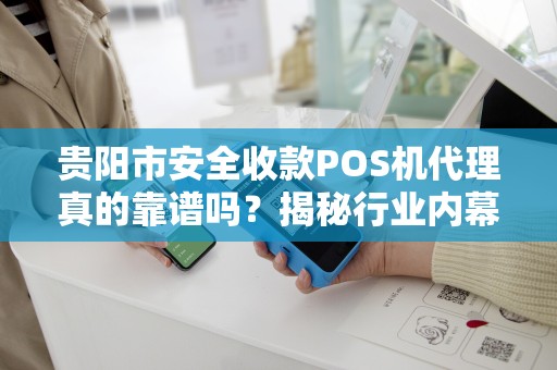 详细阅读:贵阳市安全收款POS机代理真的靠谱吗?揭秘行业内幕与避坑指南! 贵阳市安全收款POS机代理真的靠谱吗?揭秘行业内幕与避坑指南!