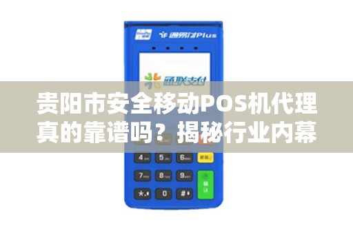贵阳市安全移动POS机代理真的靠谱吗？揭秘行业内幕与避坑指南！