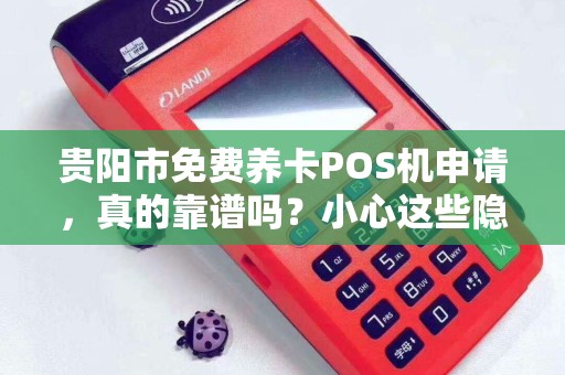 贵阳市免费养卡POS机申请，真的靠谱吗？小心这些隐藏陷阱！