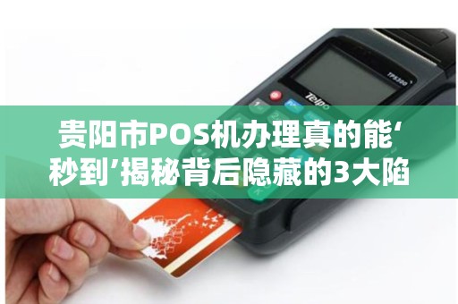 详细阅读:贵阳市POS机办理真的能‘秒到’揭秘背后隐藏的3大陷阱! 贵阳市POS机办理真的能‘秒到’揭秘背后隐藏的3大陷阱!