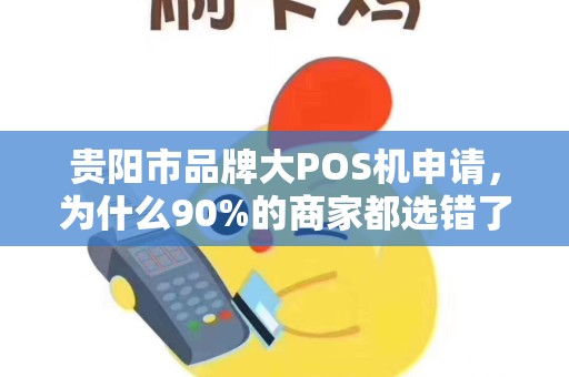贵阳市品牌大POS机申请，为什么90%的商家都选错了？