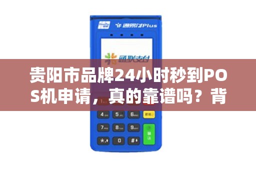 贵阳市品牌24小时秒到POS机申请，真的靠谱吗？背后隐藏哪些风险？