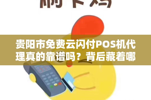 贵阳市免费云闪付POS机代理真的靠谱吗？背后藏着哪些不为人知的陷阱？