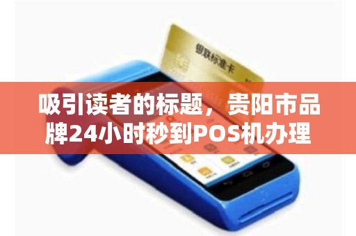 吸引读者的标题，贵阳市品牌24小时秒到POS机办理，真的靠谱吗？揭秘背后的真相！