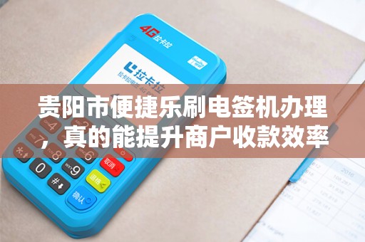 详细阅读:贵阳市便捷乐刷电签机办理,真的能提升商户收款效率吗?深度解析办理流程与核心优势 贵阳市便捷乐刷电签机办理,真的能提升商户收款效率吗?深度解析办理流程与核心优势