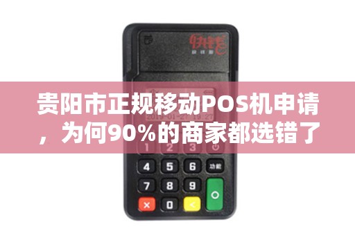 贵阳市正规移动POS机申请，为何90%的商家都选错了渠道？