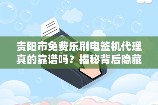 贵阳市免费乐刷电签机代理真的靠谱吗？揭秘背后隐藏的三大陷阱！