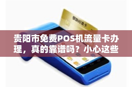 贵阳市免费POS机流量卡办理，真的靠谱吗？小心这些隐藏陷阱！