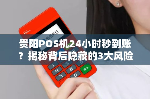详细阅读:贵阳POS机24小时秒到账?揭秘背后隐藏的3大风险与正规办理渠道! 贵阳POS机24小时秒到账?揭秘背后隐藏的3大风险与正规办理渠道!