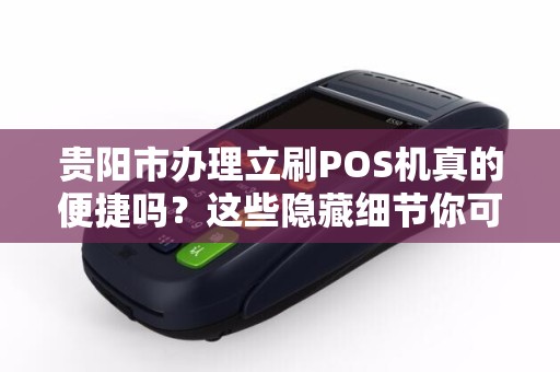 贵阳市办理立刷POS机真的便捷吗？这些隐藏细节你可能不知道！