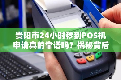 详细阅读:贵阳市24小时秒到POS机申请真的靠谱吗?揭秘背后的5大陷阱! 贵阳市24小时秒到POS机申请真的靠谱吗?揭秘背后的5大陷阱!