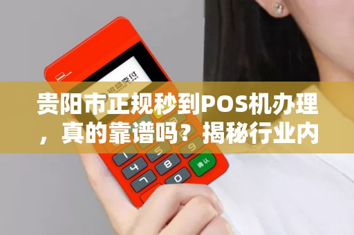 贵阳市正规秒到POS机办理，真的靠谱吗？揭秘行业内幕！