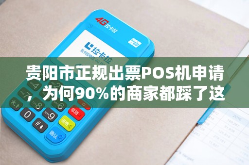 贵阳市正规出票POS机申请，为何90%的商家都踩了这些坑？