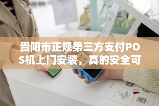 贵阳市正规第三方支付POS机上门安装，真的安全可靠吗？揭秘背后隐藏的5大陷阱！