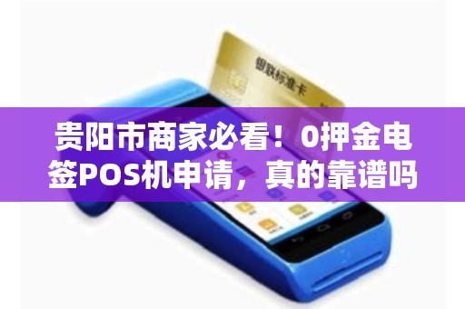 贵阳市商家必看！0押金电签POS机申请，真的靠谱吗？