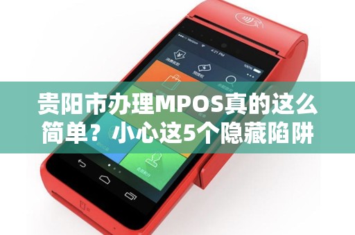 详细阅读:贵阳市办理MPOS真的这么简单?小心这5个隐藏陷阱! 贵阳市办理MPOS真的这么简单?小心这5个隐藏陷阱!