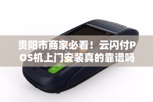 贵阳市商家必看！云闪付POS机上门安装真的靠谱吗？揭秘背后的三大陷阱！