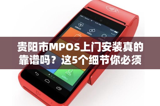贵阳市MPOS上门安装真的靠谱吗？这5个细节你必须提前知道！