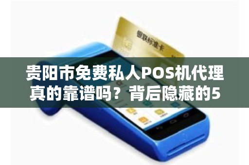 贵阳市免费私人POS机代理真的靠谱吗？背后隐藏的5大风险你必须知道！