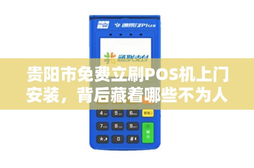 贵阳市免费立刷POS机上门安装，背后藏着哪些不为人知的‘猫腻’
