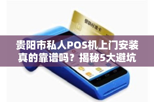 贵阳市私人POS机上门安装真的靠谱吗？揭秘5大避坑指南！