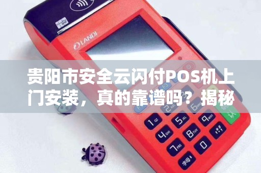 详细阅读:贵阳市安全云闪付POS机上门安装,真的靠谱吗?揭秘背后的5大陷阱! 贵阳市安全云闪付POS机上门安装,真的靠谱吗?揭秘背后的5大陷阱!