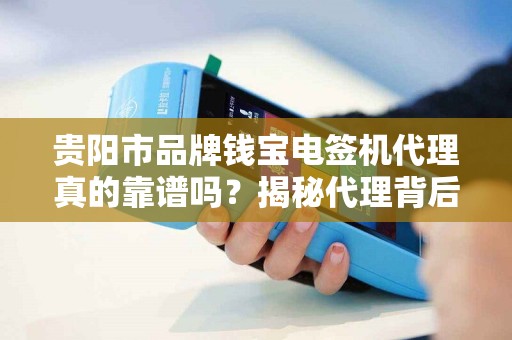 贵阳市品牌钱宝电签机代理真的靠谱吗？揭秘代理背后的5大陷阱与机遇！