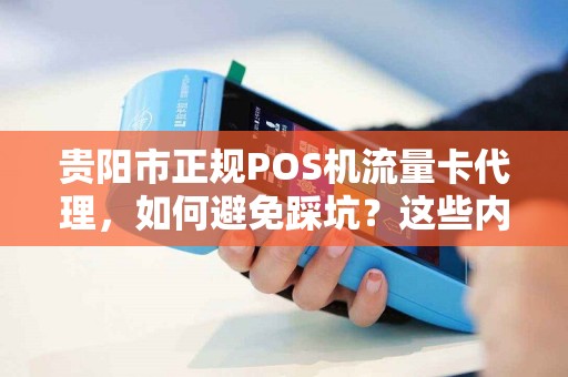 贵阳市正规POS机流量卡代理，如何避免踩坑？这些内幕你必须知道！