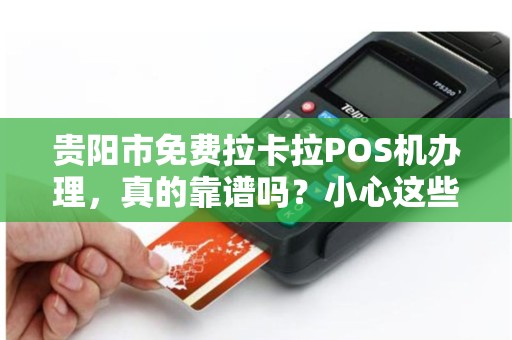 贵阳市免费拉卡拉POS机办理，真的靠谱吗？小心这些隐藏套路！