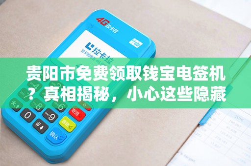 贵阳市免费领取钱宝电签机？真相揭秘，小心这些隐藏套路！