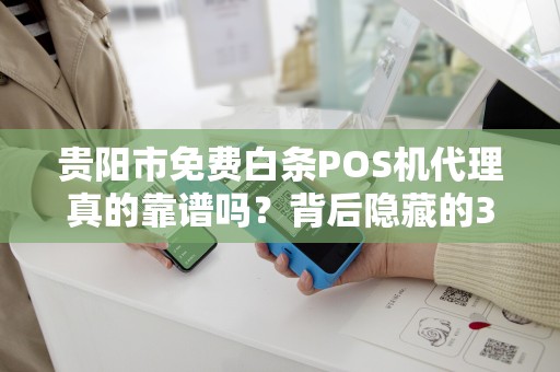 贵阳市免费白条POS机代理真的靠谱吗？背后隐藏的3大风险，90%的人不知道！