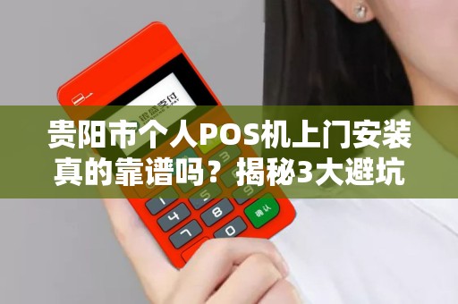 贵阳市个人POS机上门安装真的靠谱吗？揭秘3大避坑指南！