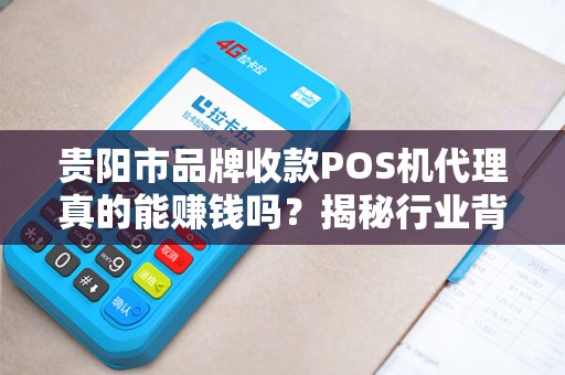 贵阳市品牌收款POS机代理真的能赚钱吗？揭秘行业背后的5大陷阱与3个暴利机会！