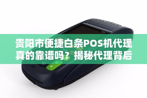 贵阳市便捷白条POS机代理真的靠谱吗？揭秘代理背后的5大陷阱与机遇！