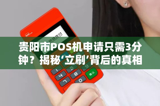 贵阳市POS机申请只需3分钟？揭秘‘立刷’背后的真相！