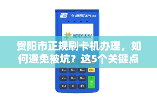 详细阅读:贵阳市正规刷卡机办理,如何避免被坑?这5个关键点必须掌握! 贵阳市正规刷卡机办理,如何避免被坑?这5个关键点必须掌握!
