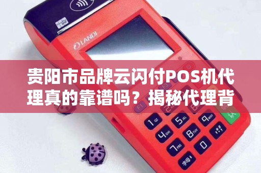贵阳市品牌云闪付POS机代理真的靠谱吗？揭秘代理背后的5大陷阱与3个关键优势！