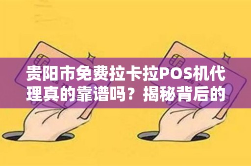 贵阳市免费拉卡拉POS机代理真的靠谱吗？揭秘背后的5大陷阱！