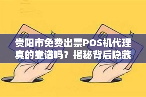 贵阳市免费出票POS机代理真的靠谱吗？揭秘背后隐藏的三大陷阱！